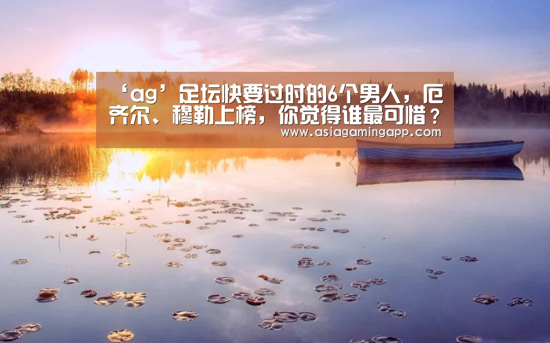 ‘ag’足坛快要过时的6个男人,厄齐尔、穆勒上榜,你觉得谁最可惜?(图1) ag亚娱