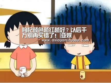 枸杞颜色越红越好?以后千万别再买错了!|亚娱(图3) 亚娱