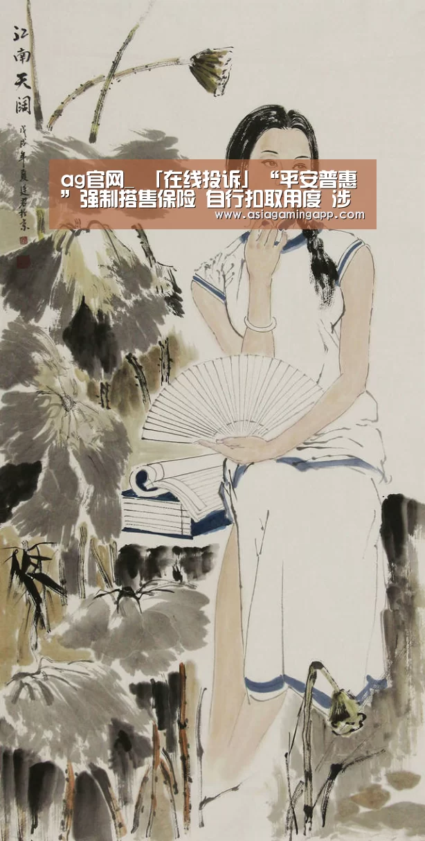 ag官网_
「在线投诉」“平安普惠”强制搭售保险 自行扣取用度 涉嫌暴力催收(图1) ag亚娱
