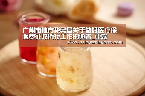 广州市地方税务局关于做好医疗保险费征收衔接工作的通告_亚娱(图2) 广州市地方税务局关于做好医疗保险费征收衔接工作的通告_亚娱(图2)