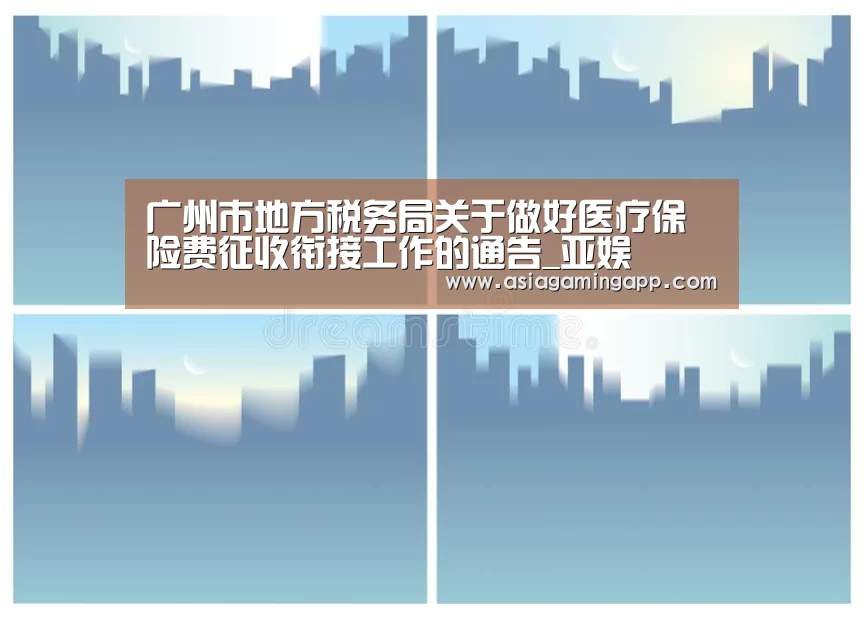 广州市地方税务局关于做好医疗保险费征收衔接工作的通告_亚娱(图3) ag官网