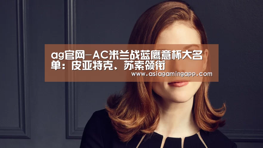ag官网-AC米兰战蓝鹰意杯大名单:皮亚特克、苏索领衔(图1) ag官网