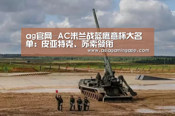 ag官网-AC米兰战蓝鹰意杯大名单:皮亚特克、苏索领衔(图4) 亚娱