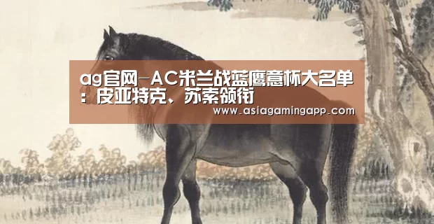 ag官网-AC米兰战蓝鹰意杯大名单:皮亚特克、苏索领衔(图3) 亚娱